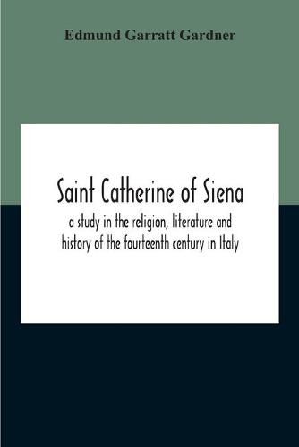 Saint Catherine Of Siena: A Study In The Religion, Literature And History Of The Fourteenth Century In Italy