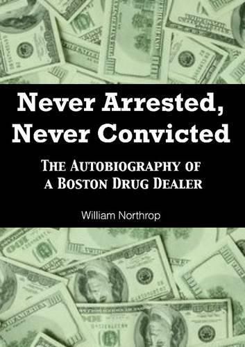 Cover image for Never Arrested, Never Convicted: The Autobiography of a Boston Drug Dealer