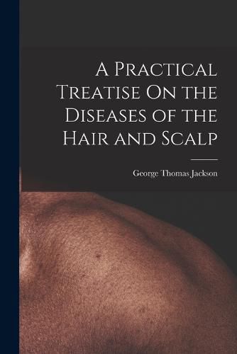 Cover image for A Practical Treatise On the Diseases of the Hair and Scalp