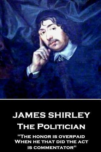 James Shirley - The Politician: The honor is overpaid, When he that did the act is commentator