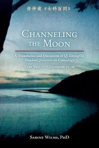 Cover image for Channeling the Moon: A Translation and Discussion of Qi Zhongfu's Hundred Questions on Gynecology, Part Two