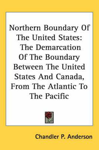 Cover image for Northern Boundary of the United States: The Demarcation of the Boundary Between the United States and Canada, from the Atlantic to the Pacific