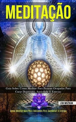 Cover image for Meditacao: Guia sobre como meditar para pessoas ocupadas para curar depressao, ansiedade e estresse (Como meditar guia para iniciantes para aumentar a energia)