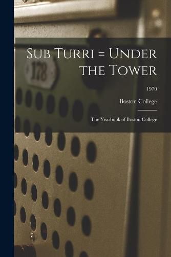 Cover image for Sub Turri = Under the Tower: the Yearbook of Boston College; 1970