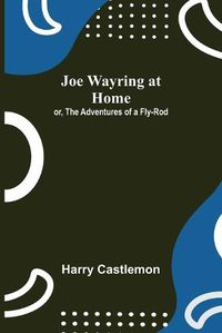 Cover image for Joe Wayring at Home; or, The Adventures of a Fly-Rod