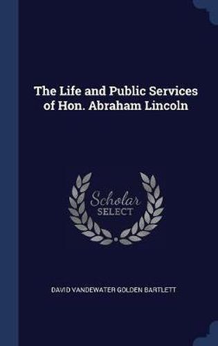 Cover image for The Life and Public Services of Hon. Abraham Lincoln