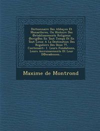 Cover image for Dictionnaire Des Abbayes Et Monastleres, Ou Histoire Des Etablissements Religieux Erig Es En Tout Temps Et En Tout Lieux a la Destination Des Reguliers Des Deux , Contenant: : 1. Leurs Fondations, Leurs Accroissements Et Leur D Ecadences...