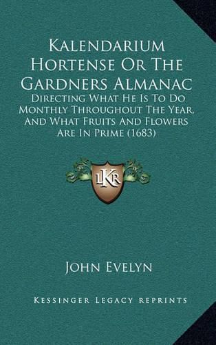 Cover image for Kalendarium Hortense or the Gardners Almanac: Directing What He Is to Do Monthly Throughout the Year, and What Fruits and Flowers Are in Prime (1683)