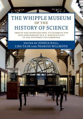 The Whipple Museum of the History of Science: Objects and Investigations, to Celebrate the 75th Anniversary of R. S. Whipple's Gift to the University of Cambridge