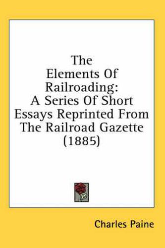 Cover image for The Elements of Railroading: A Series of Short Essays Reprinted from the Railroad Gazette (1885)