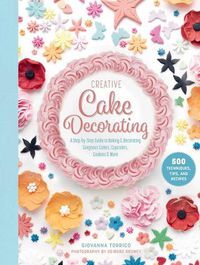 Cover image for Creative Cake Decorating: A Step-By-Step Guide to Baking & Decorating Gorgeous Cakes, Cupcakes, Cookies & More