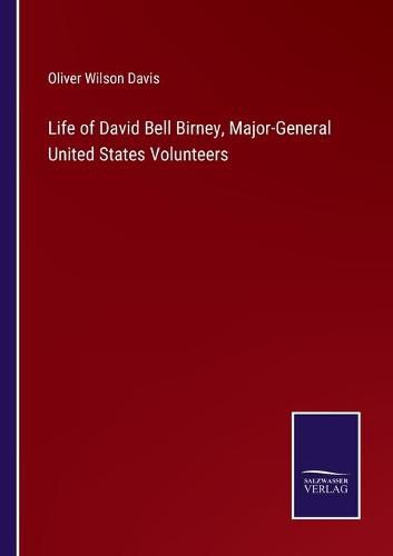 Life of David Bell Birney, Major-General United States Volunteers