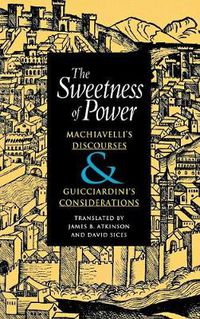 Cover image for The Sweetness of Power: Machiavelli's Discourses and Guicciardini's Considerations