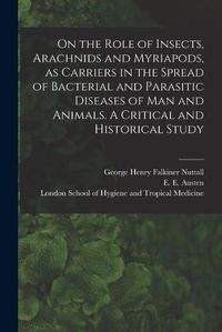 Cover image for On the Role of Insects, Arachnids and Myriapods, as Carriers in the Spread of Bacterial and Parasitic Diseases of Man and Animals. A Critical and Historical Study