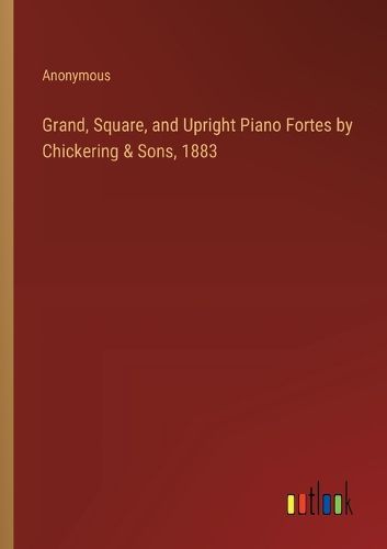 Cover image for Grand, Square, and Upright Piano Fortes by Chickering & Sons, 1883