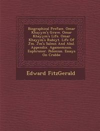 Cover image for Biographical Preface. Omar Khayy M's Grave. Omar Khayy M's Life. Omar Khayy M's Rub Iy T. Life of J M . J M 's Sal M N and ABS L. Appendix. Agamemnon. Euphranor. Polonius. Essays on Crabbe