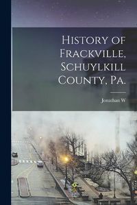 Cover image for History of Frackville, Schuylkill County, Pa.