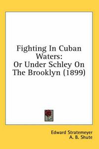 Cover image for Fighting in Cuban Waters: Or Under Schley on the Brooklyn (1899)