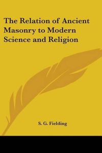 Cover image for The Relation of Ancient Masonry to Modern Science and Religion