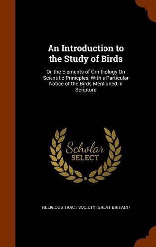 Cover image for An Introduction to the Study of Birds: Or, the Elements of Ornithology on Scientific Prinicples, with a Particular Notice of the Birds Mentioned in Scripture