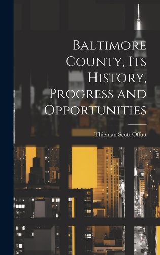 Cover image for Baltimore County, its History, Progress and Opportunities