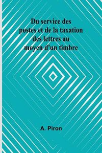 Cover image for Du service des postes et de la taxation des lettres au moyen d'un timbre