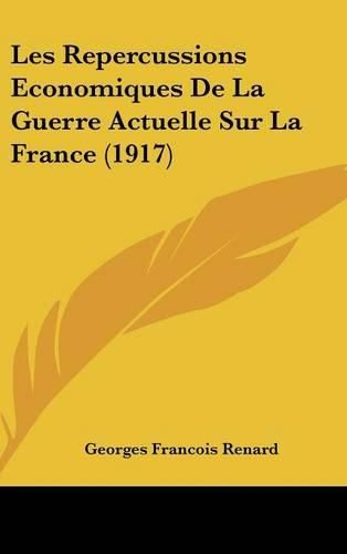 Les Repercussions Economiques de La Guerre Actuelle Sur La France (1917)