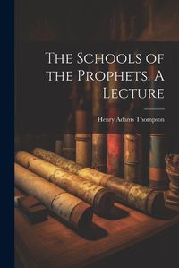 Cover image for The Schools of the Prophets. A Lecture
