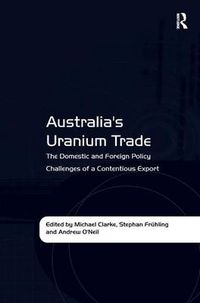 Cover image for Australia's Uranium Trade: The Domestic and Foreign Policy Challenges of a Contentious Export