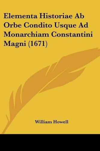 Elementa Historiae AB Orbe Condito Usque Ad Monarchiam Constantini Magni (1671)