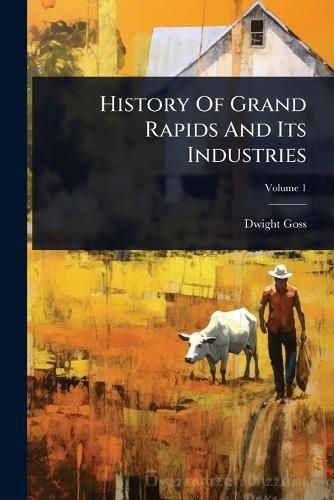 Cover image for History Of Grand Rapids And Its Industries