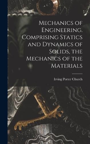 Cover image for Mechanics of Engineering. Comprising Statics and Dynamics of Solids, the Mechanics of the Materials