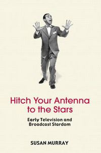 Cover image for Hitch Your Antenna to the Stars: Early Television and Broadcast Stardom