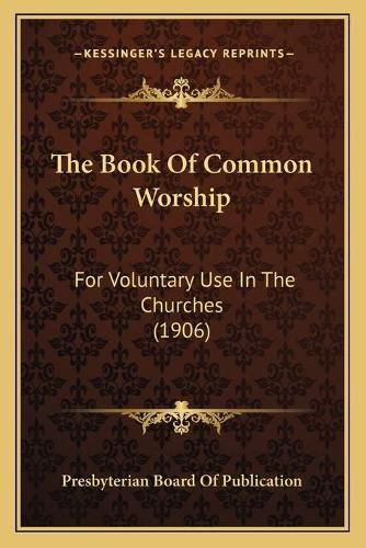 Cover image for The Book of Common Worship: For Voluntary Use in the Churches (1906)