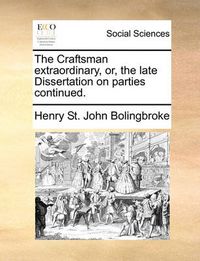 Cover image for The Craftsman Extraordinary, Or, the Late Dissertation on Parties Continued.