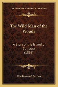 Cover image for The Wild Man of the Woods: A Story of the Island of Sumatra (1868)