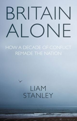 Cover image for Britain Alone: How a Decade of Conflict Remade the Nation