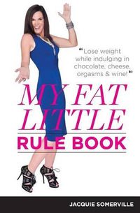 Cover image for My Fat Little Rule Book: Lose weight while indulging in chocolate, cheese, orgasms and wine!