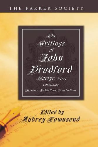 The Writings of John Bradford: Containing Sermons, Meditations, Examinations