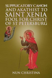Cover image for Supplicatory Canon and Akathist to Saint Xenia Fool for Christ of St Petersburg
