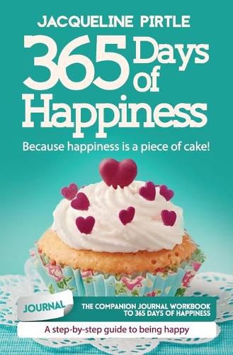 Cover image for 365 Days of Happiness - Because happiness is a piece of cake: The companion journal workbook to 365 Days of Happiness - A day-by-day guide to being happy