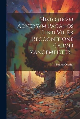 Cover image for Historirvm Adversvm Paganos Libri Vii, Ex Recognitione Caroli Zangemeister...
