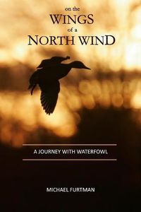 Cover image for On The Wings of a North Wind: A Journey With Waterfowl