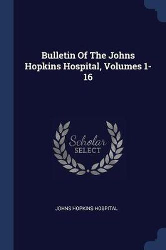 Bulletin of the Johns Hopkins Hospital, Volumes 1-16