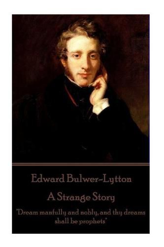 Cover image for Edward Bulwer-Lytton - A Strange Story: Dream Manfully and Nobly, and Thy Dreams Shall Be Prophets