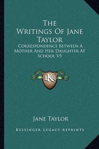 The Writings of Jane Taylor: Correspondence Between a Mother and Her Daughter at School V5