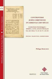 Cover image for Controverse Judeo-Chretienne En Ashkenaz (Xiiie Siecle): Florileges Polemiques: Hebreu, Latin, Ancien Francais. Paris, Bnf Hebreu 712, Fol. 56v/57v - 66v/68v. Edition, Traduction, Commentaires