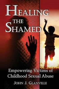 Cover image for Healing The Shamed: Empowering Victims of Childhood Sexual Abuse