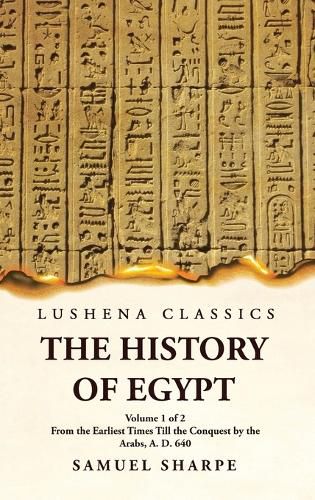 The History of Egypt From the Earliest Times Till the Conquest by the Arabs, A. D. 640 Volume 1 of 2