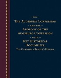 Cover image for The Augsburg Confession and the Apology of the Augsburg Confession with Key Historical Documents: The Concordia Reader's Edition